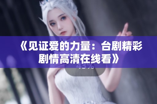 《见证爱的力量：台剧精彩剧情高清在线看》