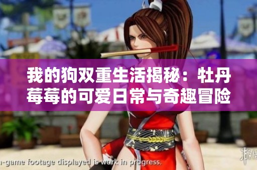 我的狗双重生活揭秘：牡丹莓莓的可爱日常与奇趣冒险