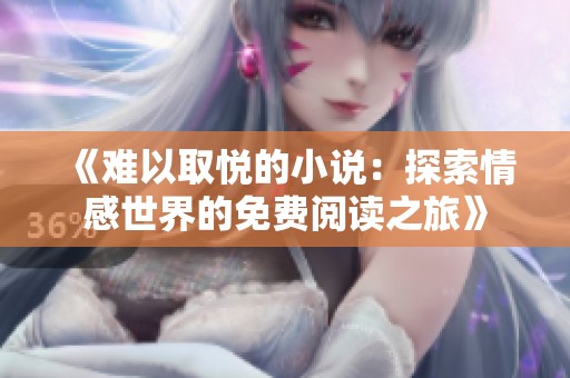 《难以取悦的小说：探索情感世界的免费阅读之旅》