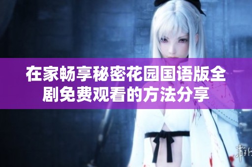 在家畅享秘密花园国语版全剧免费观看的方法分享