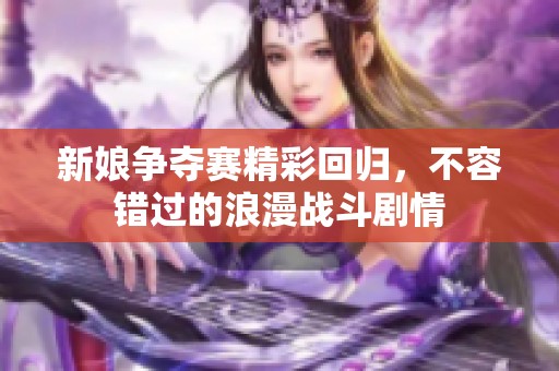 新娘争夺赛精彩回归，不容错过的浪漫战斗剧情