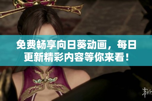 免费畅享向日葵动画，每日更新精彩内容等你来看！