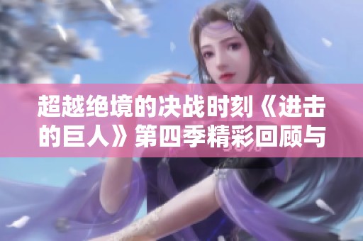 超越绝境的决战时刻《进击的巨人》第四季精彩回顾与分析