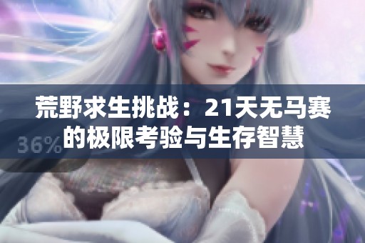 荒野求生挑战：21天无马赛的极限考验与生存智慧