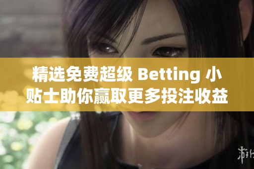精选免费超级 Betting 小贴士助你赢取更多投注收益
