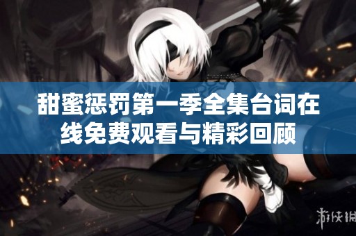 甜蜜惩罚第一季全集台词在线免费观看与精彩回顾