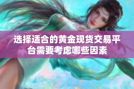 选择适合的黄金现货交易平台需要考虑哪些因素