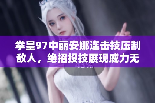 拳皇97中丽安娜连击技压制敌人，绝招投技展现威力无限