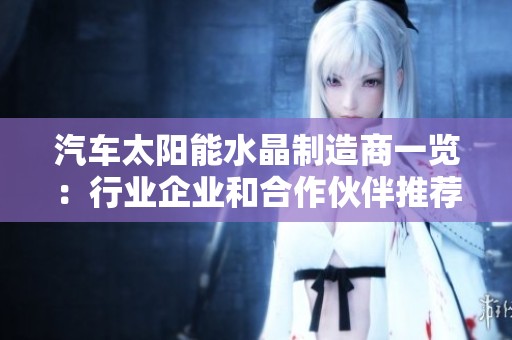 汽车太阳能水晶制造商一览：行业企业和合作伙伴推荐