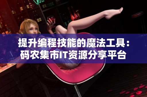 提升编程技能的魔法工具：码农集市IT资源分享平台