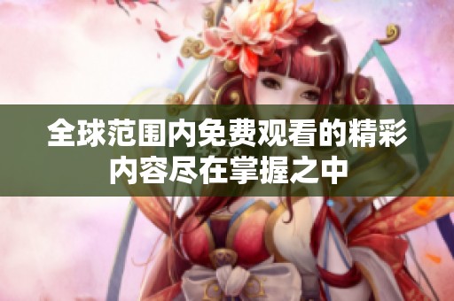 全球范围内免费观看的精彩内容尽在掌握之中