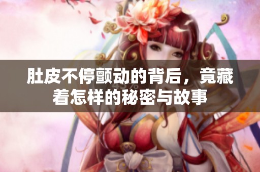 肚皮不停颤动的背后，竟藏着怎样的秘密与故事