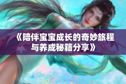 《陪伴宝宝成长的奇妙旅程与养成秘籍分享》