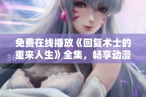 免费在线播放《回复术士的重来人生》全集，畅享动漫精彩剧情