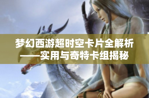 梦幻西游超时空卡片全解析——实用与奇特卡组揭秘