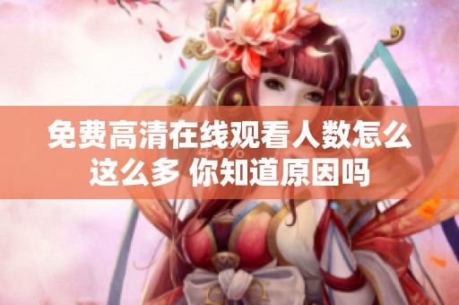 免费高清在线观看人数怎么这么多 你知道原因吗