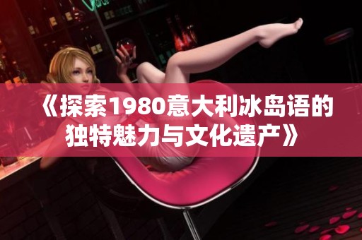 《探索1980意大利冰岛语的独特魅力与文化遗产》
