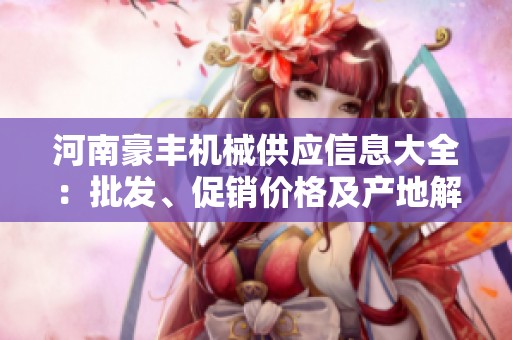 河南豪丰机械供应信息大全：批发、促销价格及产地解析