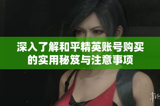 深入了解和平精英账号购买的实用秘笈与注意事项