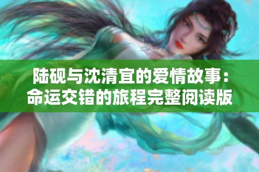 陆砚与沈清宜的爱情故事：命运交错的旅程完整阅读版