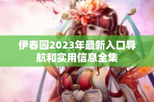 伊春园2023年最新入口导航和实用信息全集