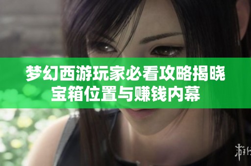 梦幻西游玩家必看攻略揭晓宝箱位置与赚钱内幕