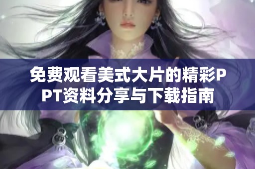 免费观看美式大片的精彩PPT资料分享与下载指南