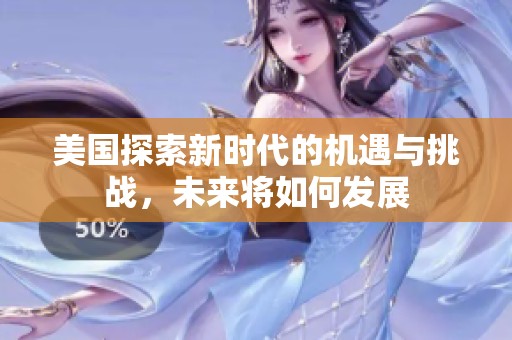 美国探索新时代的机遇与挑战，未来将如何发展