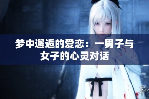 梦中邂逅的爱恋：一男子与女子的心灵对话