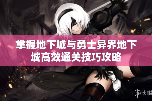 掌握地下城与勇士异界地下城高效通关技巧攻略