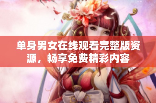 单身男女在线观看完整版资源，畅享免费精彩内容