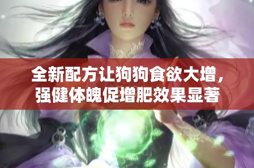 全新配方让狗狗食欲大增，强健体魄促增肥效果显著