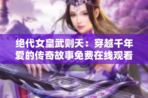 绝代女皇武则天：穿越千年爱的传奇故事免费在线观看