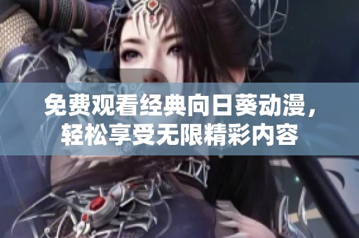 免费观看经典向日葵动漫，轻松享受无限精彩内容
