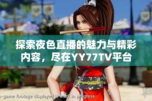 探索夜色直播的魅力与精彩内容，尽在YY77TV平台