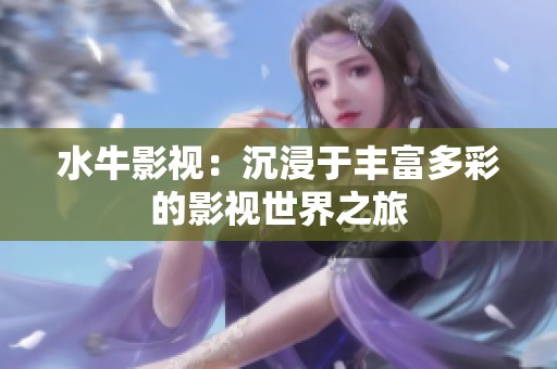 水牛影视：沉浸于丰富多彩的影视世界之旅