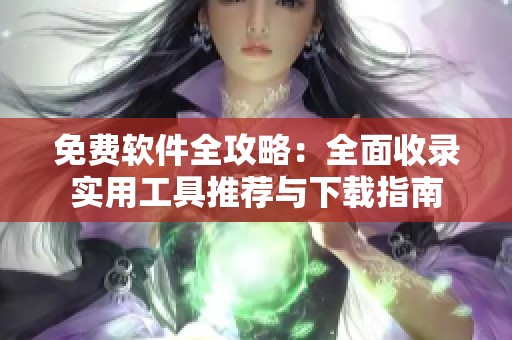 免费软件全攻略：全面收录实用工具推荐与下载指南
