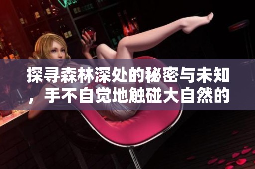 探寻森林深处的秘密与未知，手不自觉地触碰大自然的心跳