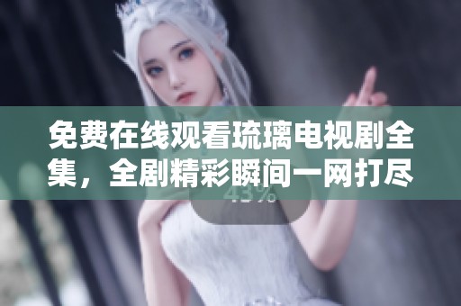 免费在线观看琉璃电视剧全集，全剧精彩瞬间一网打尽