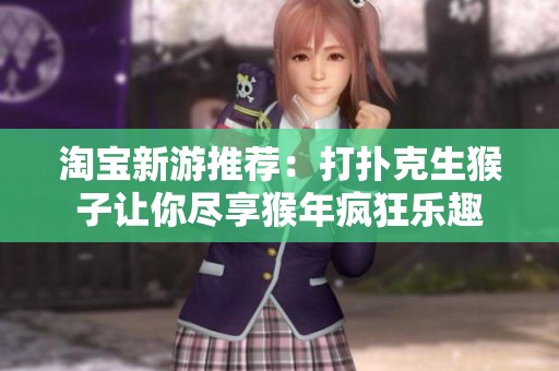 淘宝新游推荐：打扑克生猴子让你尽享猴年疯狂乐趣