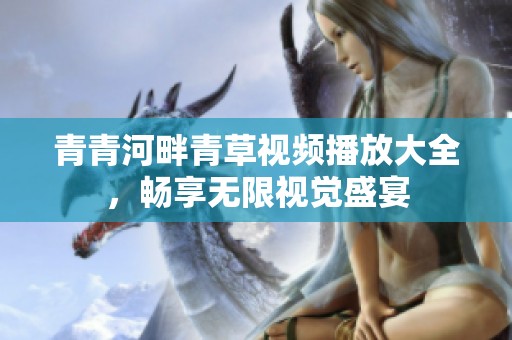 青青河畔青草视频播放大全，畅享无限视觉盛宴