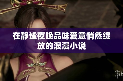 在静谧夜晚品味爱意悄然绽放的浪漫小说
