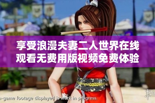 享受浪漫夫妻二人世界在线观看无费用版视频免费体验