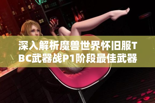 深入解析魔兽世界怀旧服TBC武器战P1阶段最佳武器与护装备