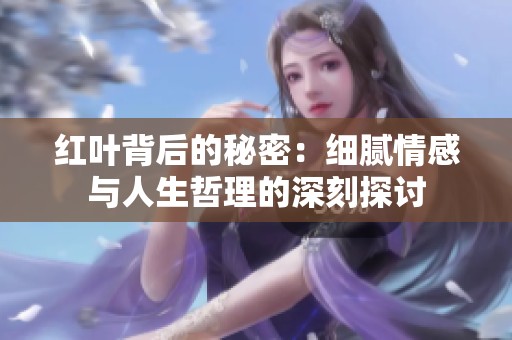 红叶背后的秘密：细腻情感与人生哲理的深刻探讨