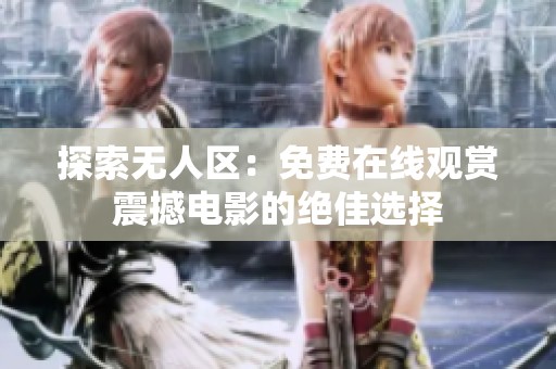 探索无人区：免费在线观赏震撼电影的绝佳选择