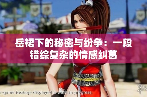岳裙下的秘密与纷争：一段错综复杂的情感纠葛