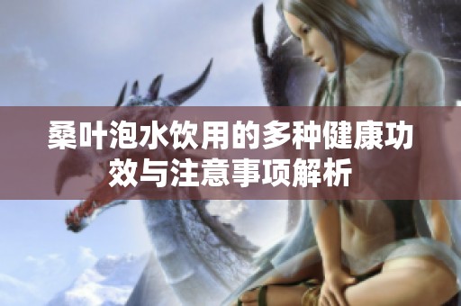 桑叶泡水饮用的多种健康功效与注意事项解析