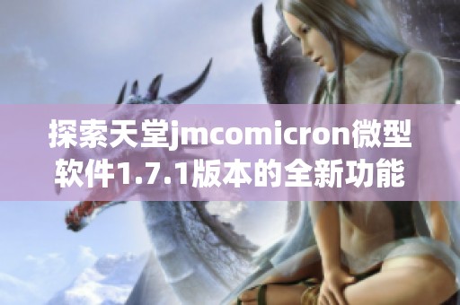 探索天堂jmcomicron微型软件1.7.1版本的全新功能与特色