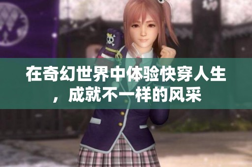 在奇幻世界中体验快穿人生，成就不一样的风采